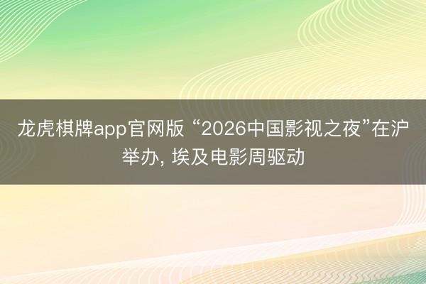 龙虎棋牌app官网版 “2026中国影视之夜”在沪举办, 埃及电影周驱动