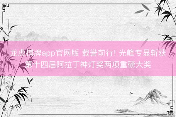 龙虎棋牌app官网版 载誉前行! 光峰专显斩获第十四届阿拉丁神灯奖两项重磅大奖